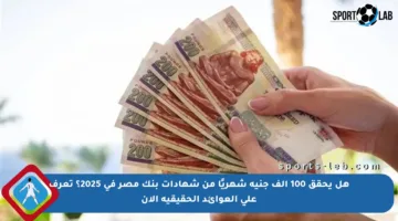 هل يحقق 100 ألف جنيه شهريًا من شهادات بنك مصر في 2025؟ تعرف على العوائد الحقيقية الآن